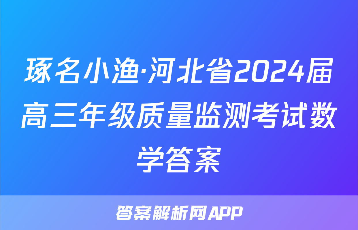 琢名小渔·河北省2024届高三年级质量监测考试数学答案
