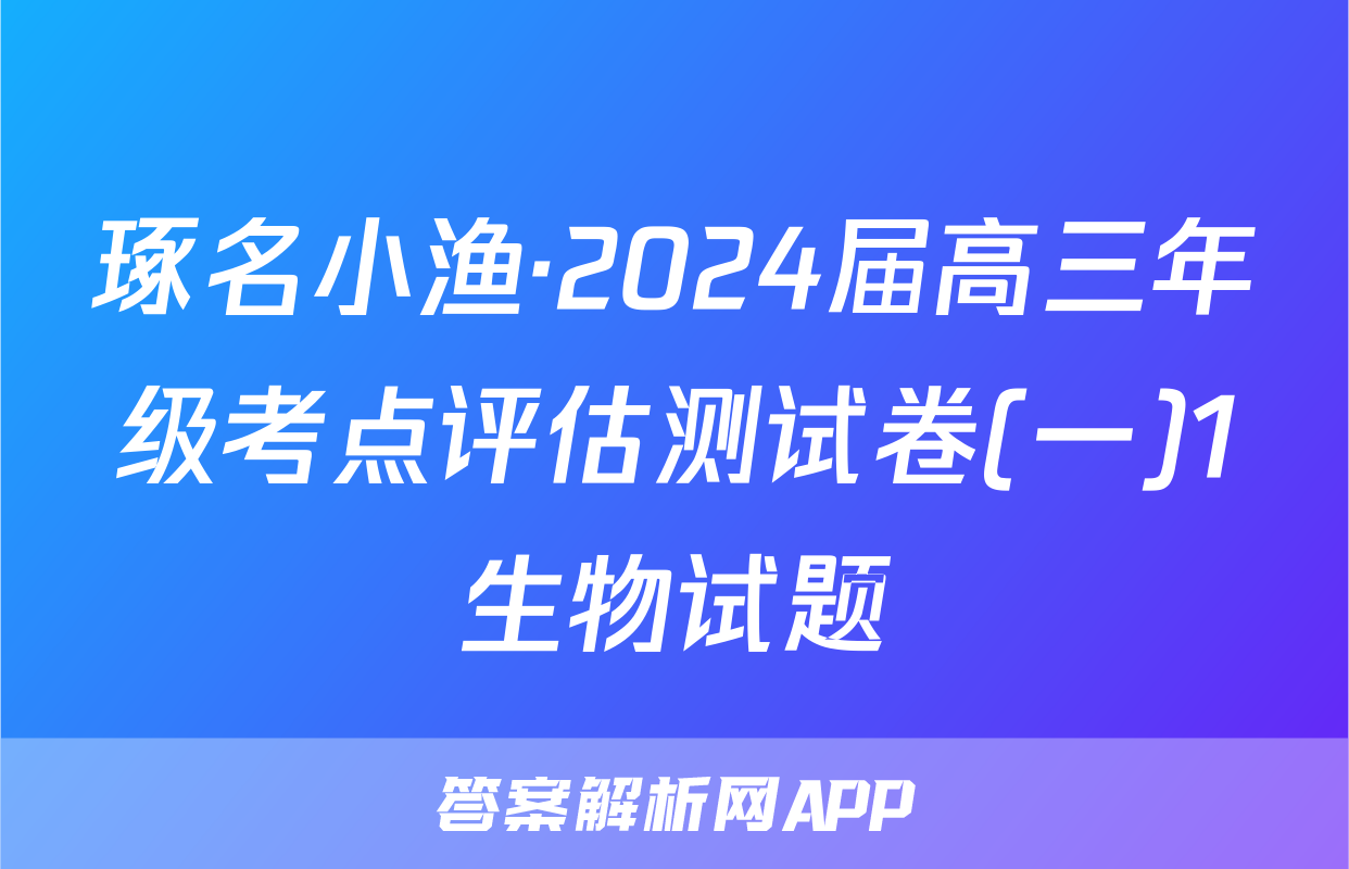 琢名小渔·2024届高三年级考点评估测试卷(一)1生物试题