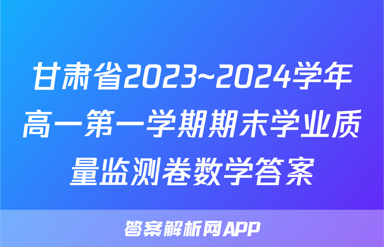 甘肃省2023~2024学年高一第一学期期末学业质量监测卷数学答案