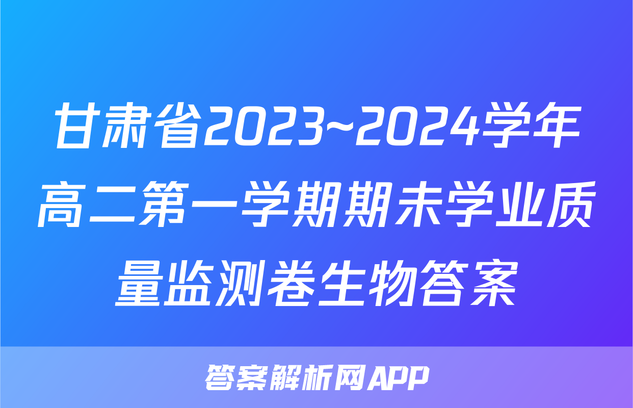 甘肃省2023~2024学年高二第一学期期未学业质量监测卷生物答案