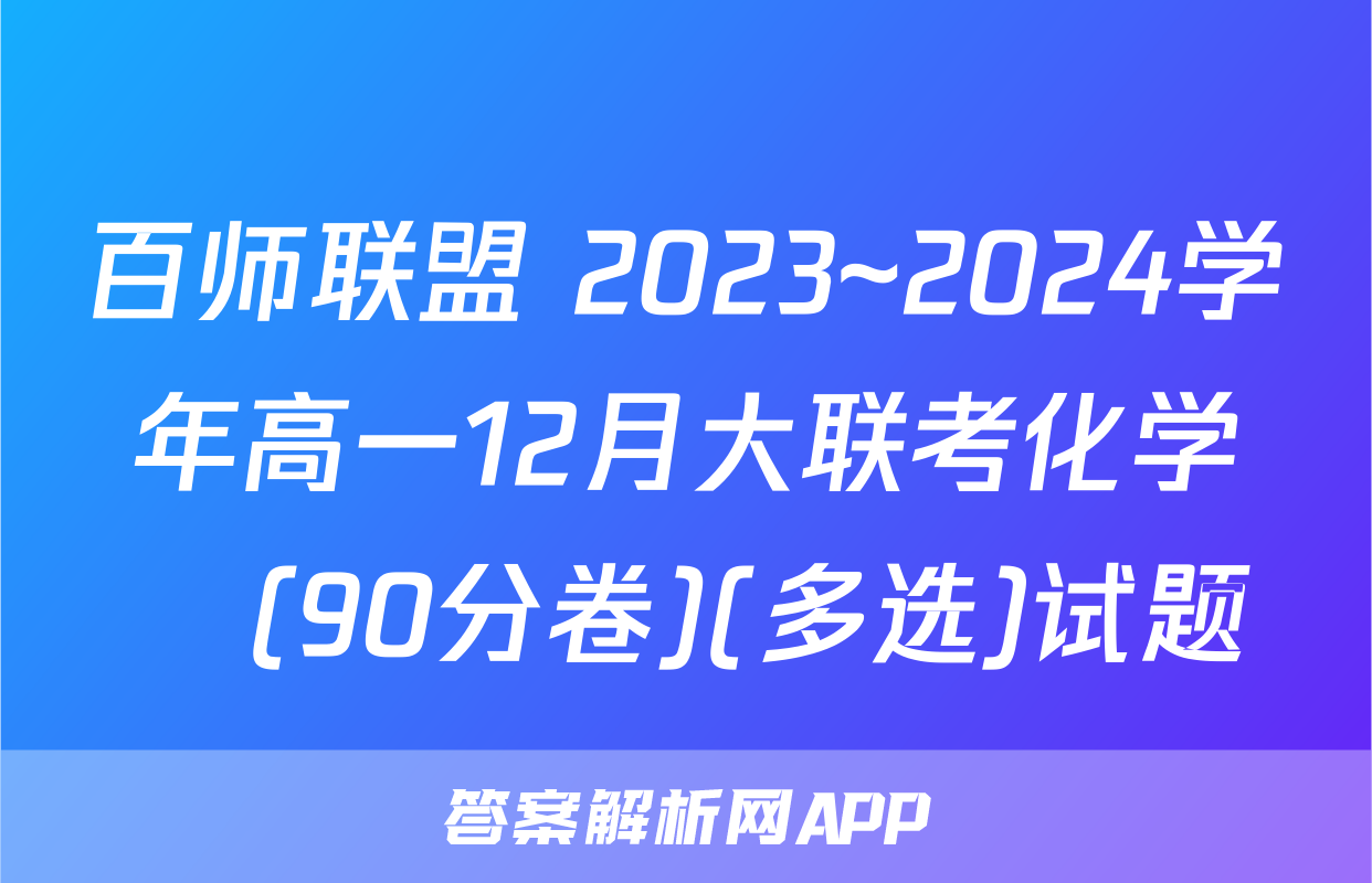 百师联盟 2023~2024学年高一12月大联考化学Ⓛ(90分卷)(多选)试题
