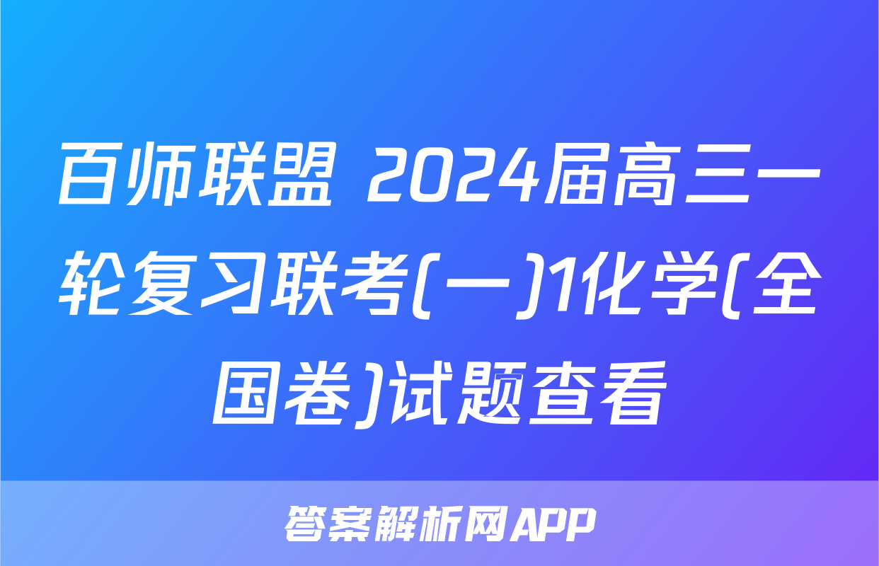 百师联盟 2024届高三一轮复习联考(一)1化学(全国卷)试题查看