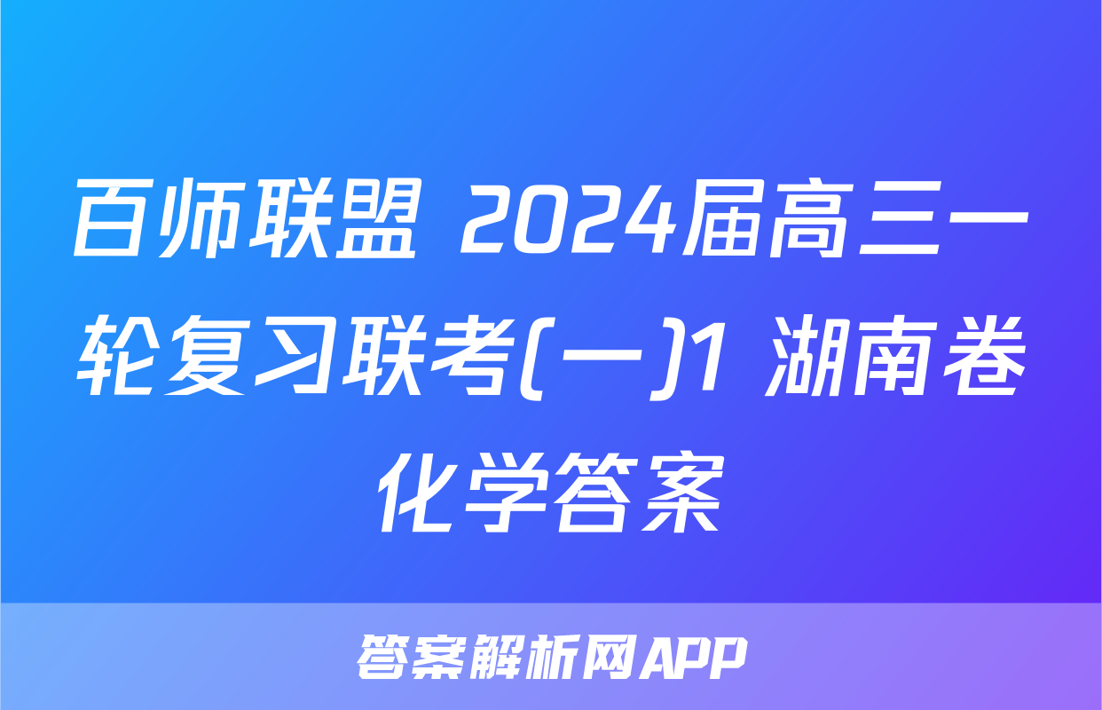 百师联盟 2024届高三一轮复习联考(一)1 湖南卷化学答案