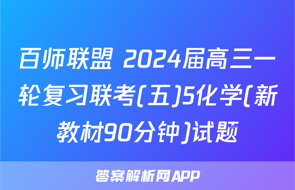 百师联盟 2024届高三一轮复习联考(五)5化学(新教材90分钟)试题