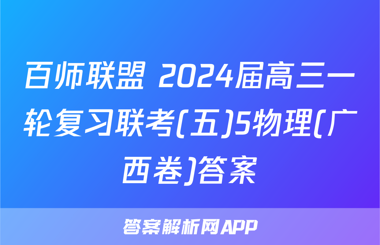 百师联盟 2024届高三一轮复习联考(五)5物理(广西卷)答案