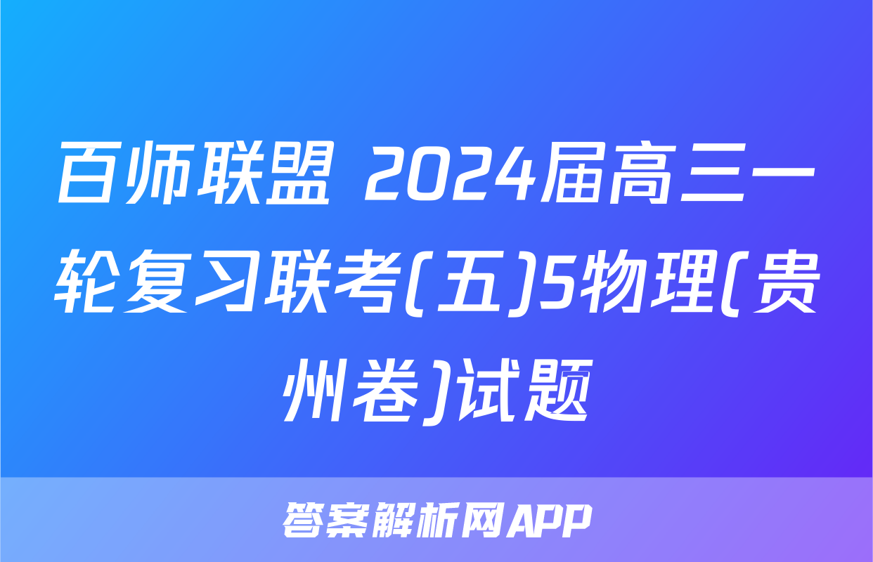 百师联盟 2024届高三一轮复习联考(五)5物理(贵州卷)试题