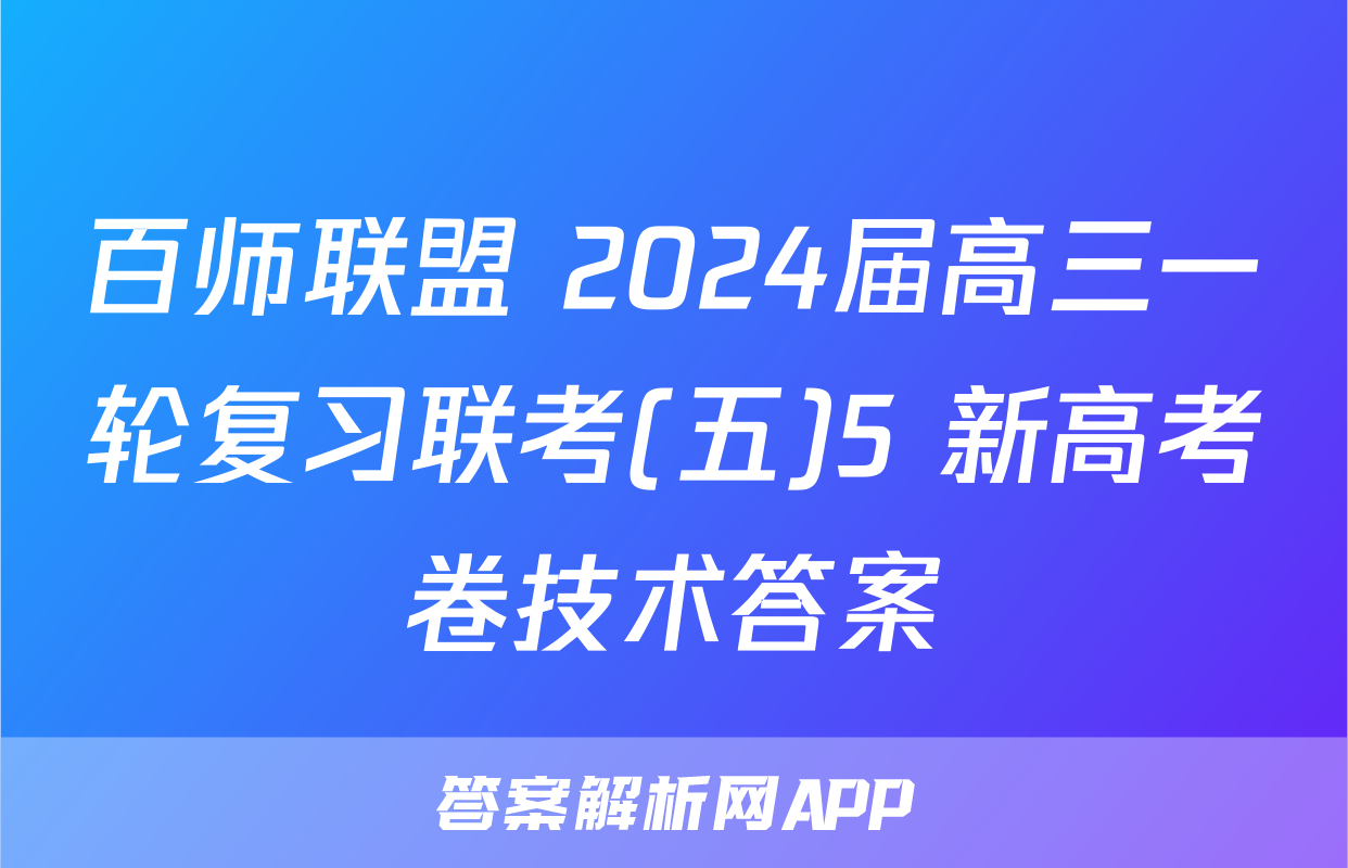 百师联盟 2024届高三一轮复习联考(五)5 新高考卷技术答案