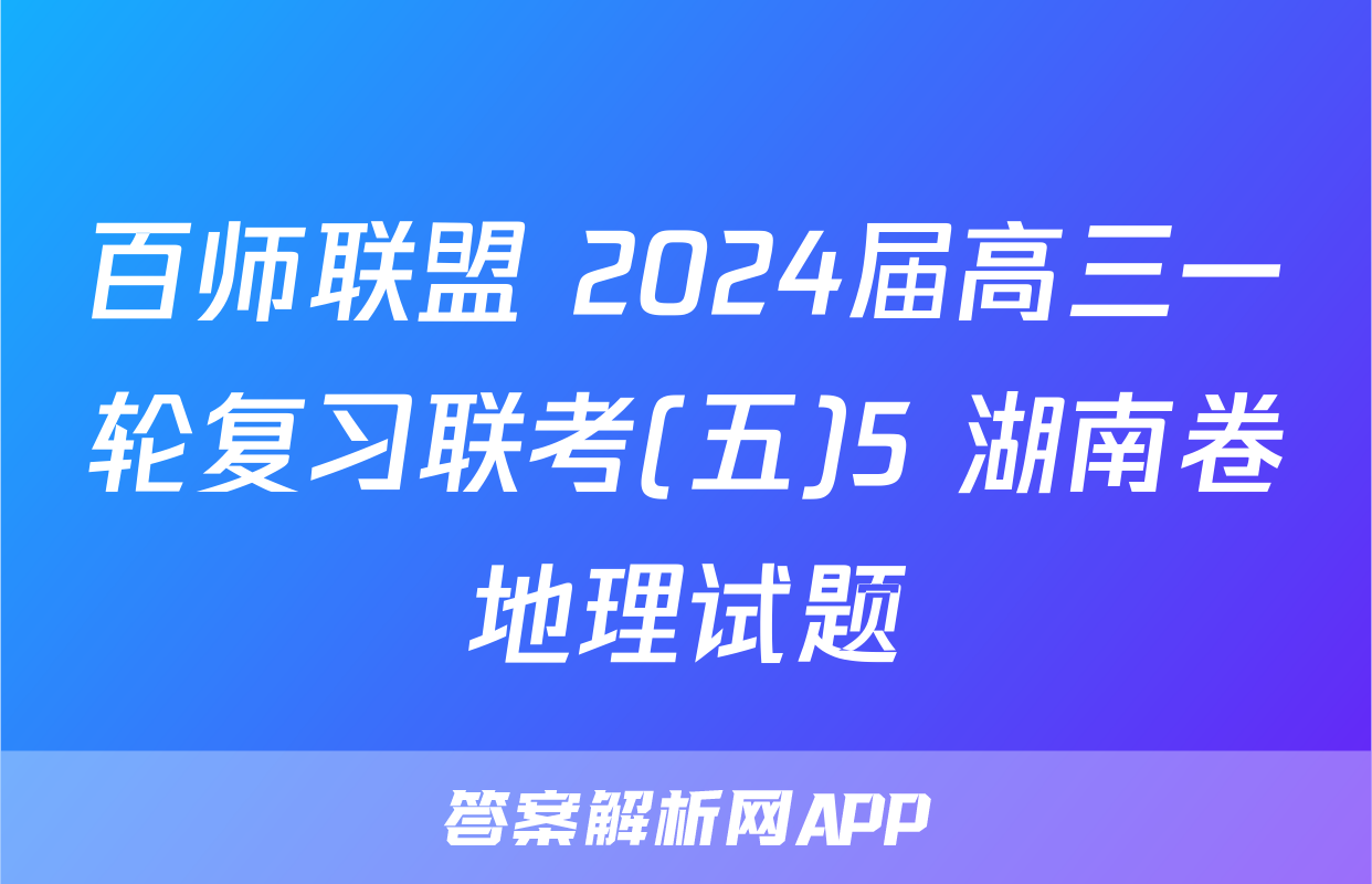百师联盟 2024届高三一轮复习联考(五)5 湖南卷地理试题