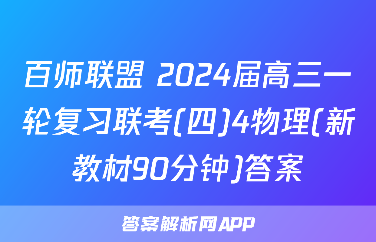 百师联盟 2024届高三一轮复习联考(四)4物理(新教材90分钟)答案