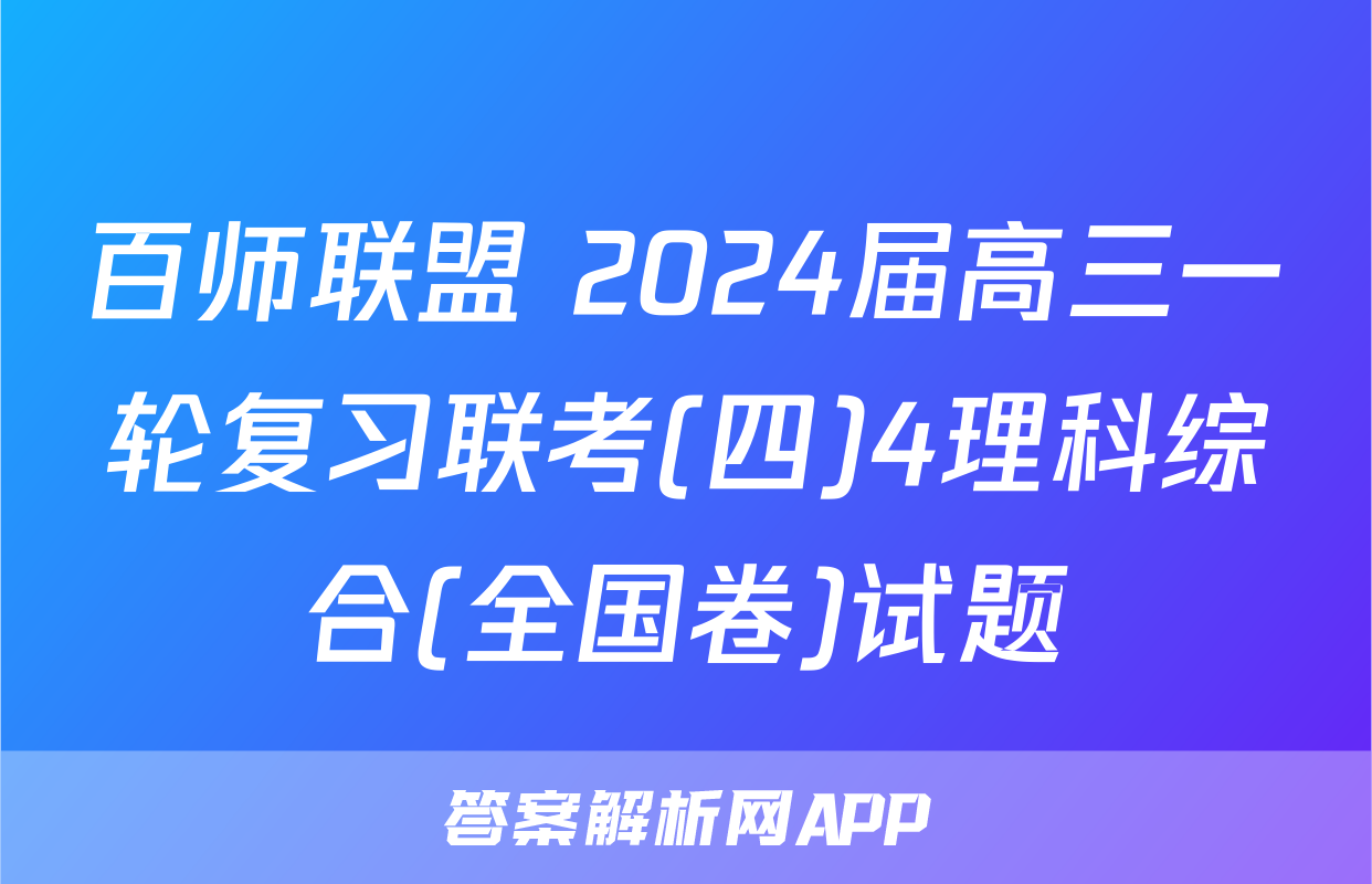 百师联盟 2024届高三一轮复习联考(四)4理科综合(全国卷)试题