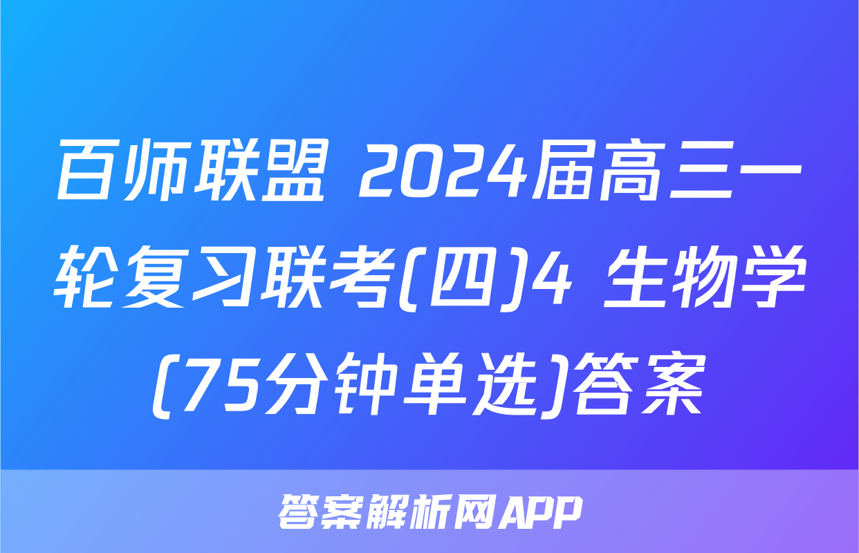 百师联盟 2024届高三一轮复习联考(四)4 生物学(75分钟单选)答案