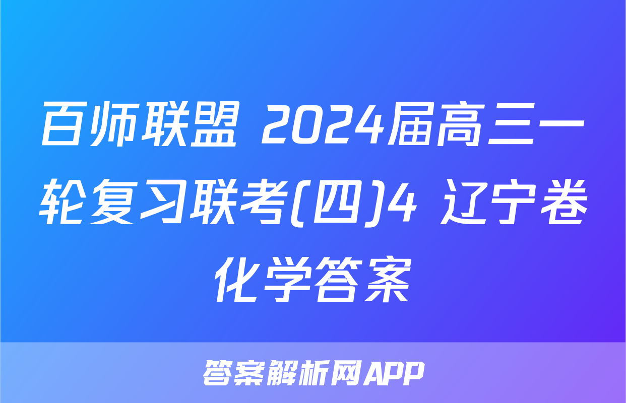 百师联盟 2024届高三一轮复习联考(四)4 辽宁卷化学答案
