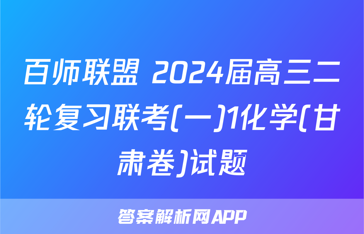 百师联盟 2024届高三二轮复习联考(一)1化学(甘肃卷)试题