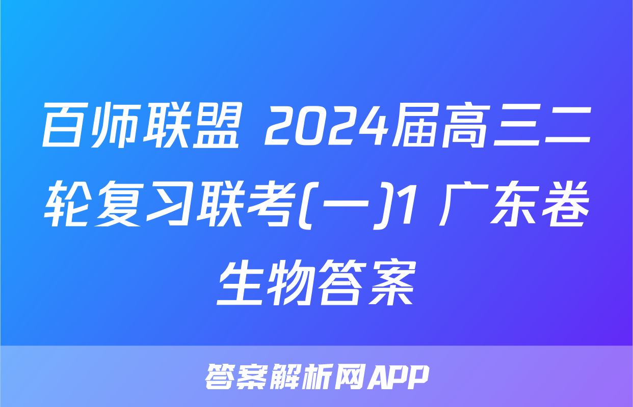 百师联盟 2024届高三二轮复习联考(一)1 广东卷生物答案