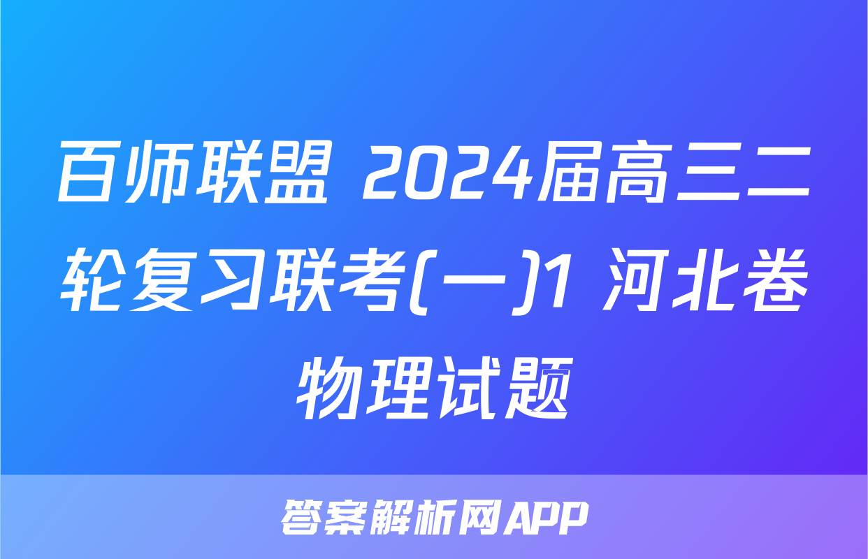 百师联盟 2024届高三二轮复习联考(一)1 河北卷物理试题
