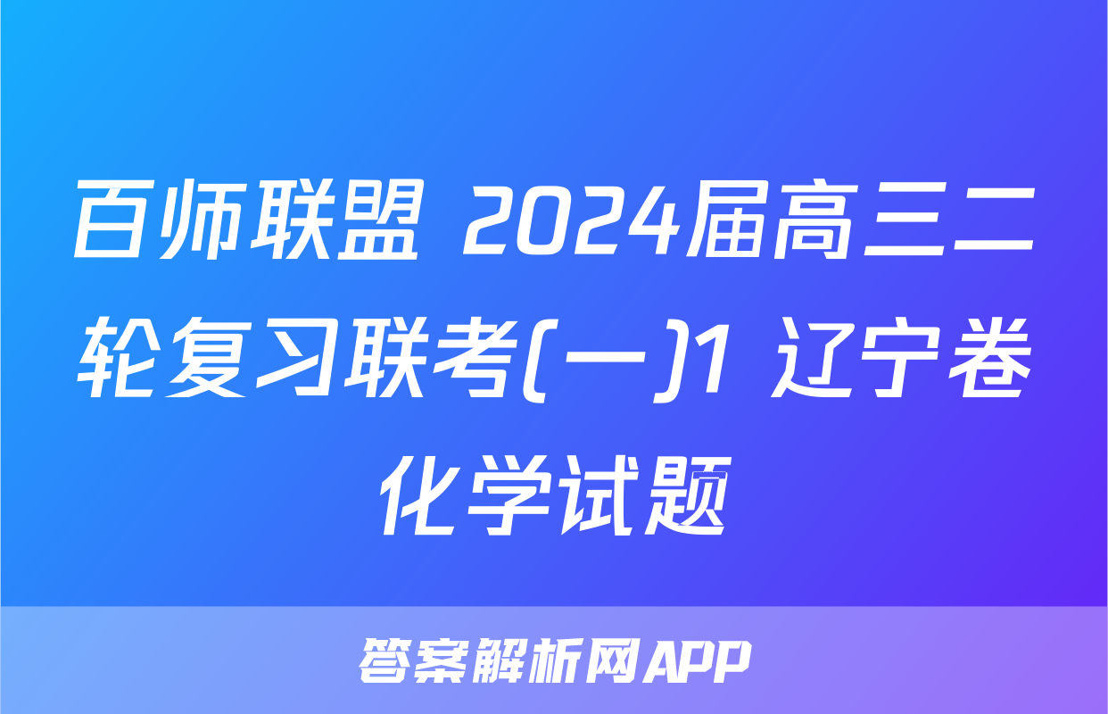 百师联盟 2024届高三二轮复习联考(一)1 辽宁卷化学试题