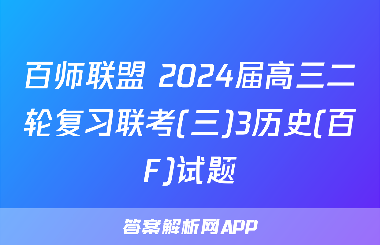 百师联盟 2024届高三二轮复习联考(三)3历史(百F)试题