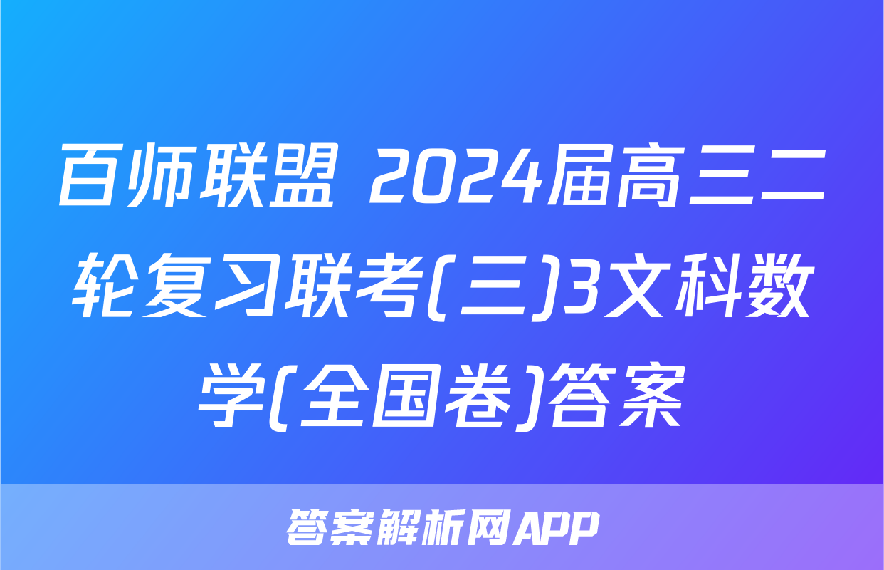 百师联盟 2024届高三二轮复习联考(三)3文科数学(全国卷)答案