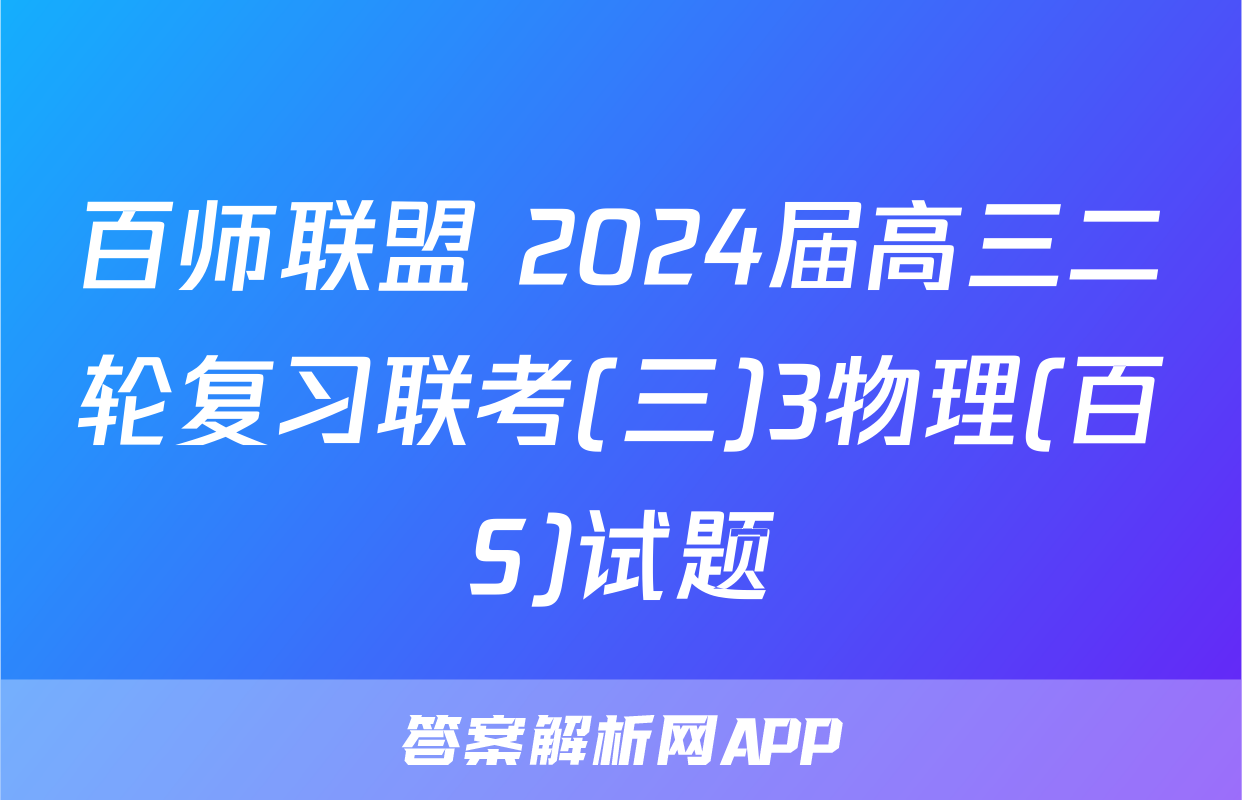 百师联盟 2024届高三二轮复习联考(三)3物理(百S)试题