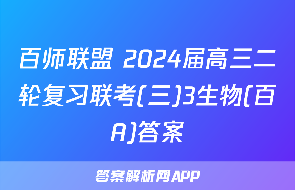 百师联盟 2024届高三二轮复习联考(三)3生物(百A)答案