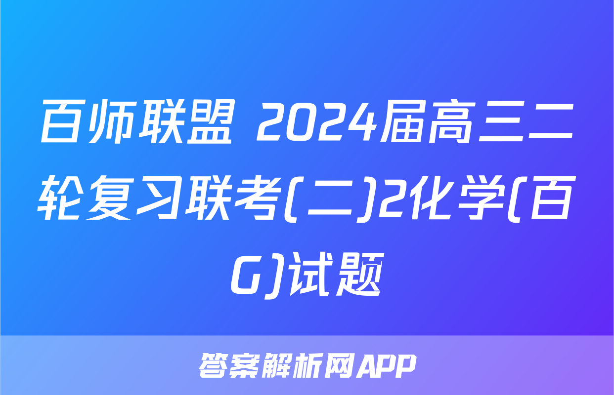 百师联盟 2024届高三二轮复习联考(二)2化学(百G)试题