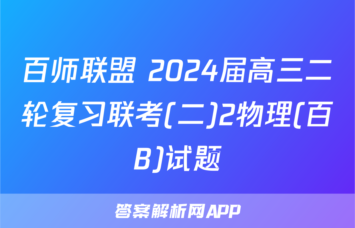 百师联盟 2024届高三二轮复习联考(二)2物理(百B)试题