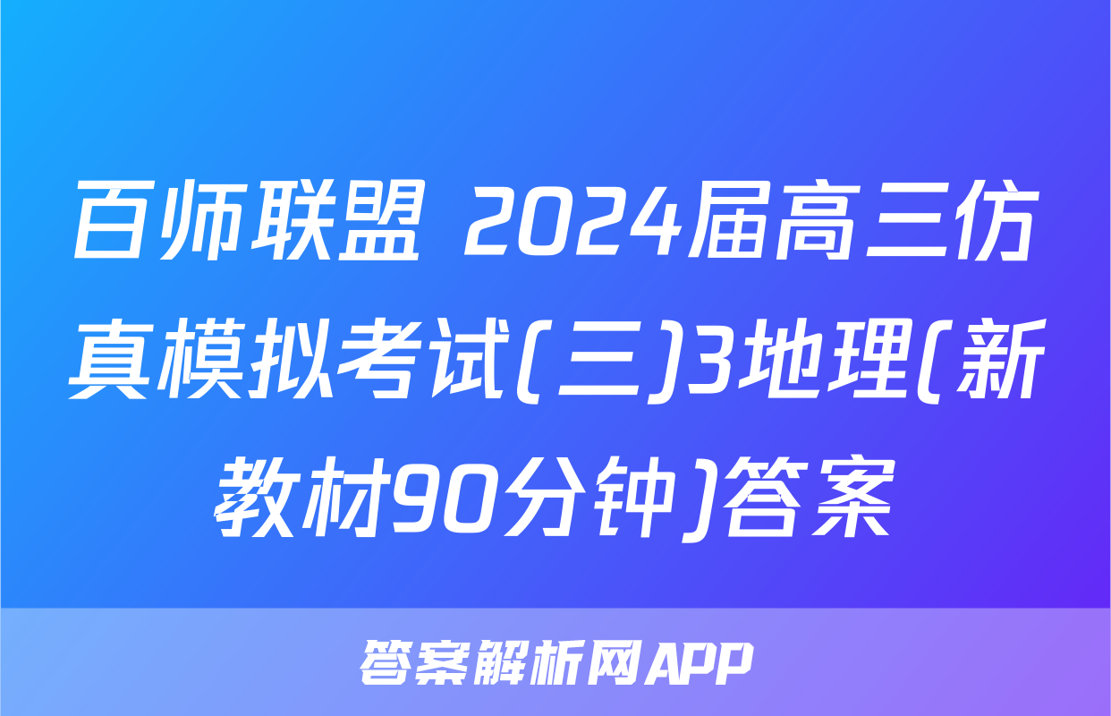 百师联盟 2024届高三仿真模拟考试(三)3地理(新教材90分钟)答案
