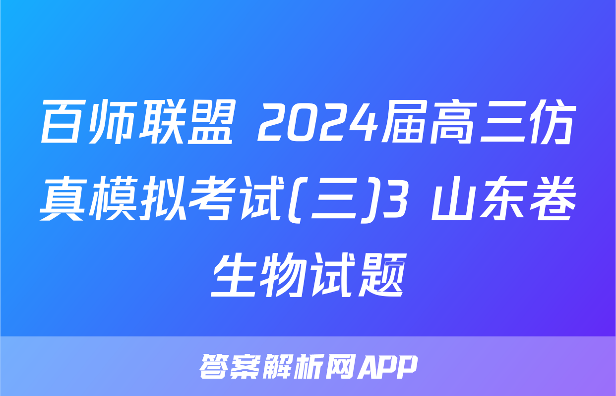百师联盟 2024届高三仿真模拟考试(三)3 山东卷生物试题