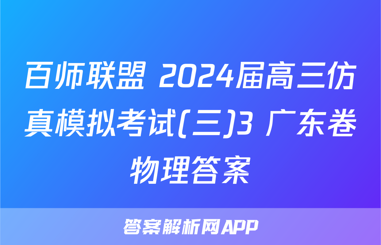 百师联盟 2024届高三仿真模拟考试(三)3 广东卷物理答案