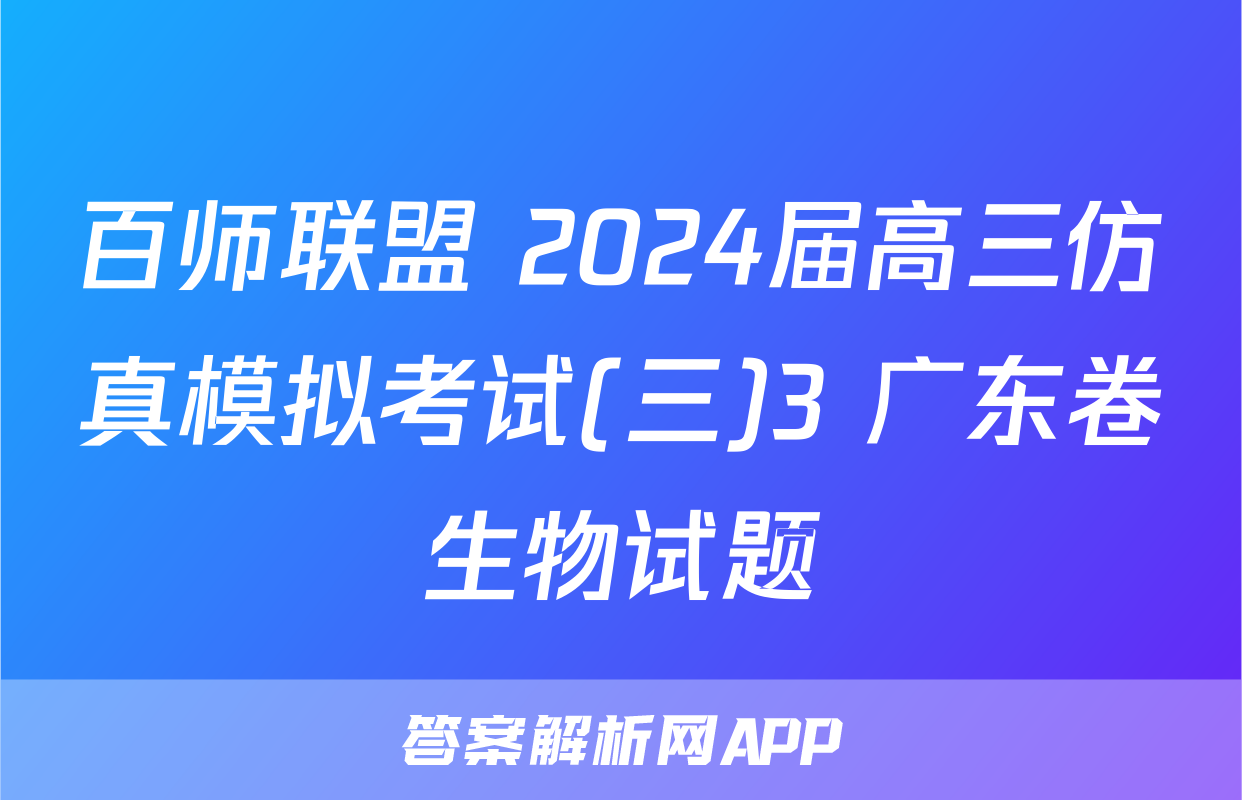 百师联盟 2024届高三仿真模拟考试(三)3 广东卷生物试题