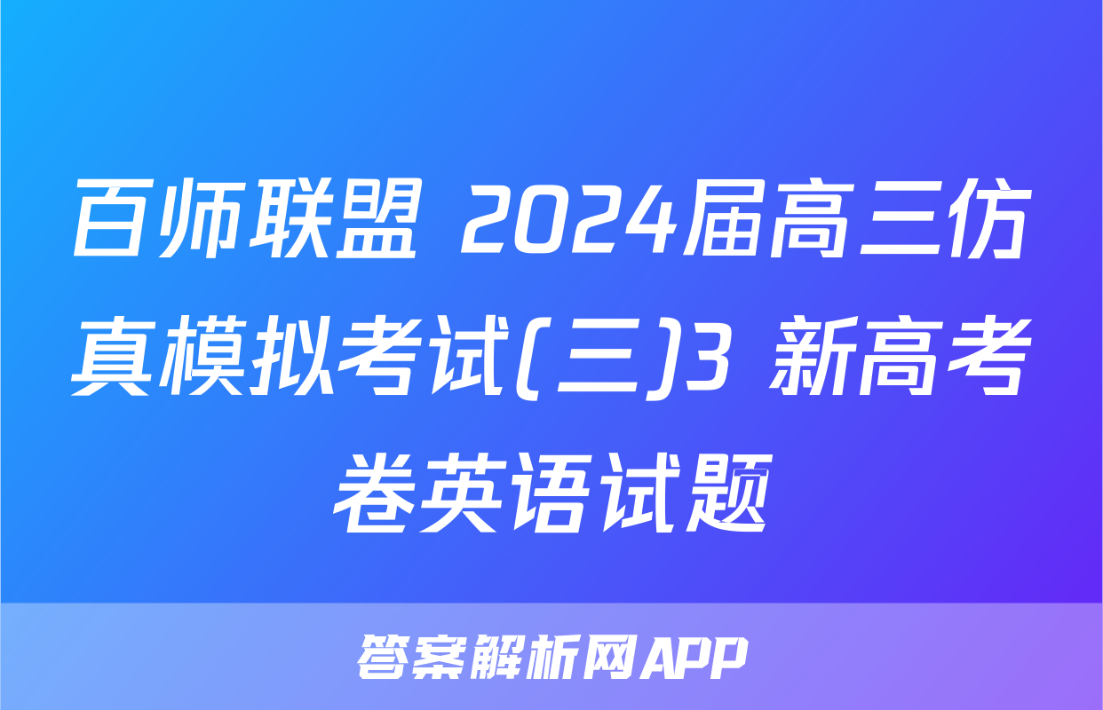 百师联盟 2024届高三仿真模拟考试(三)3 新高考卷英语试题