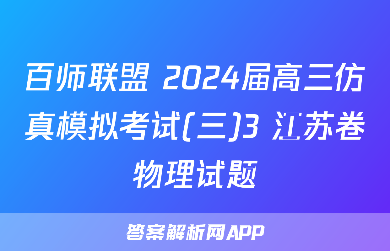百师联盟 2024届高三仿真模拟考试(三)3 江苏卷物理试题