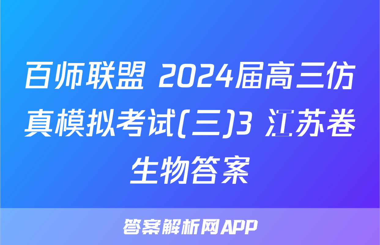 百师联盟 2024届高三仿真模拟考试(三)3 江苏卷生物答案