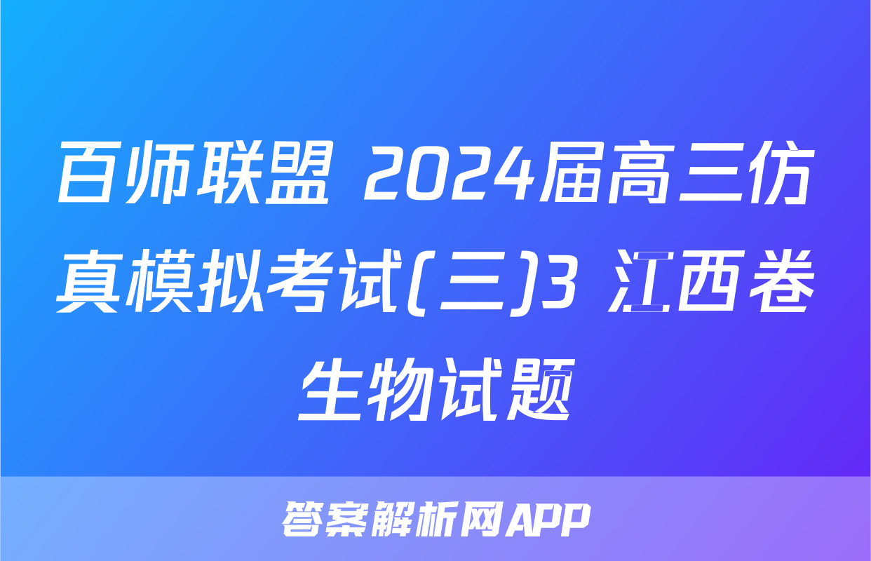 百师联盟 2024届高三仿真模拟考试(三)3 江西卷生物试题
