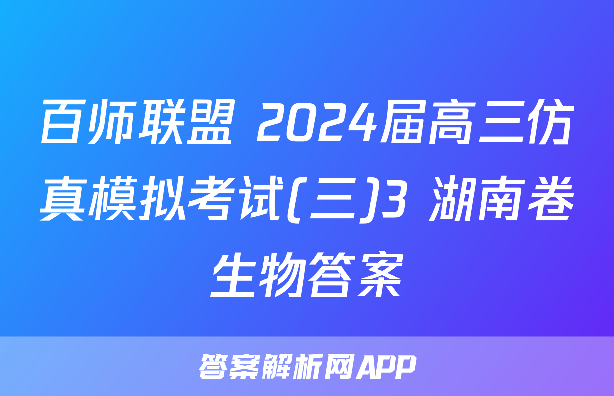 百师联盟 2024届高三仿真模拟考试(三)3 湖南卷生物答案