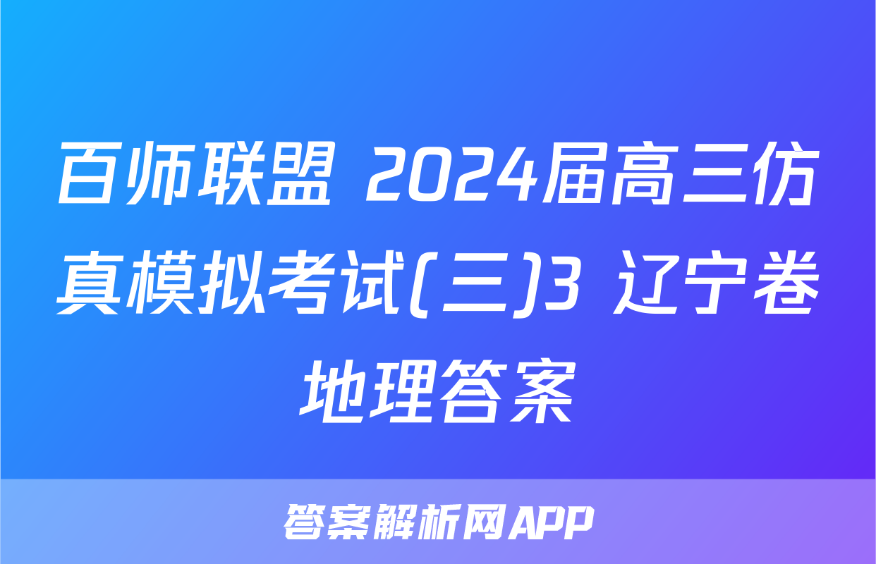 百师联盟 2024届高三仿真模拟考试(三)3 辽宁卷地理答案