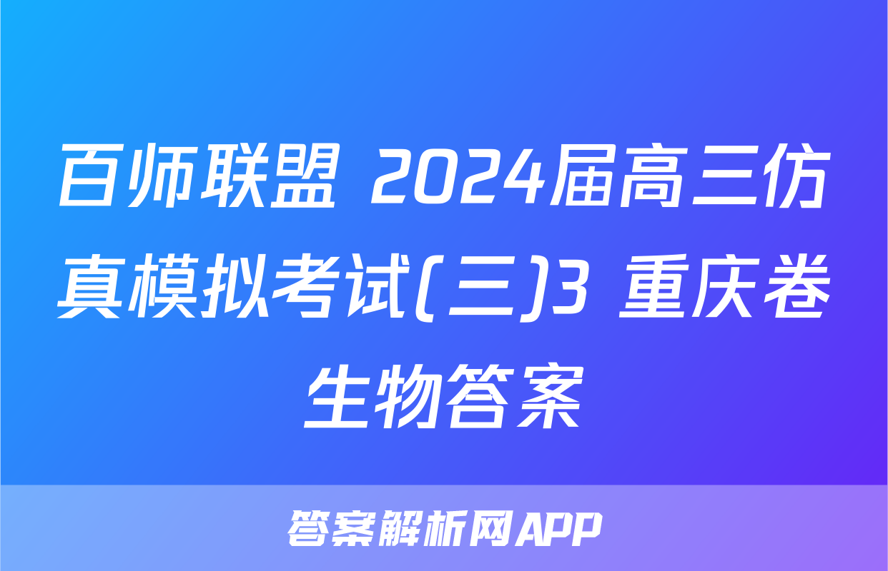 百师联盟 2024届高三仿真模拟考试(三)3 重庆卷生物答案