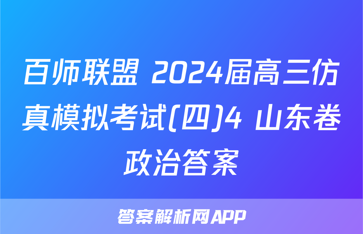 百师联盟 2024届高三仿真模拟考试(四)4 山东卷政治答案