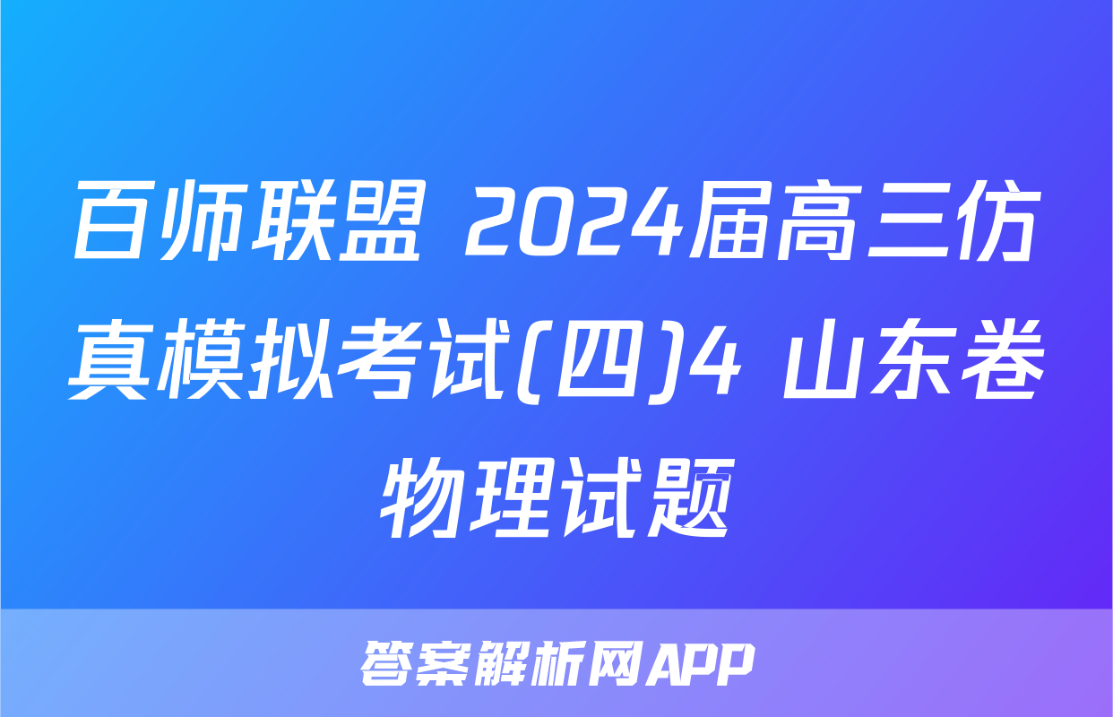 百师联盟 2024届高三仿真模拟考试(四)4 山东卷物理试题