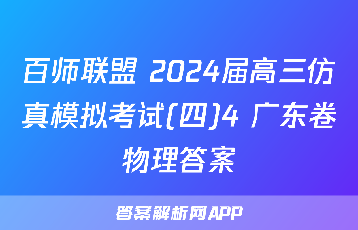 百师联盟 2024届高三仿真模拟考试(四)4 广东卷物理答案