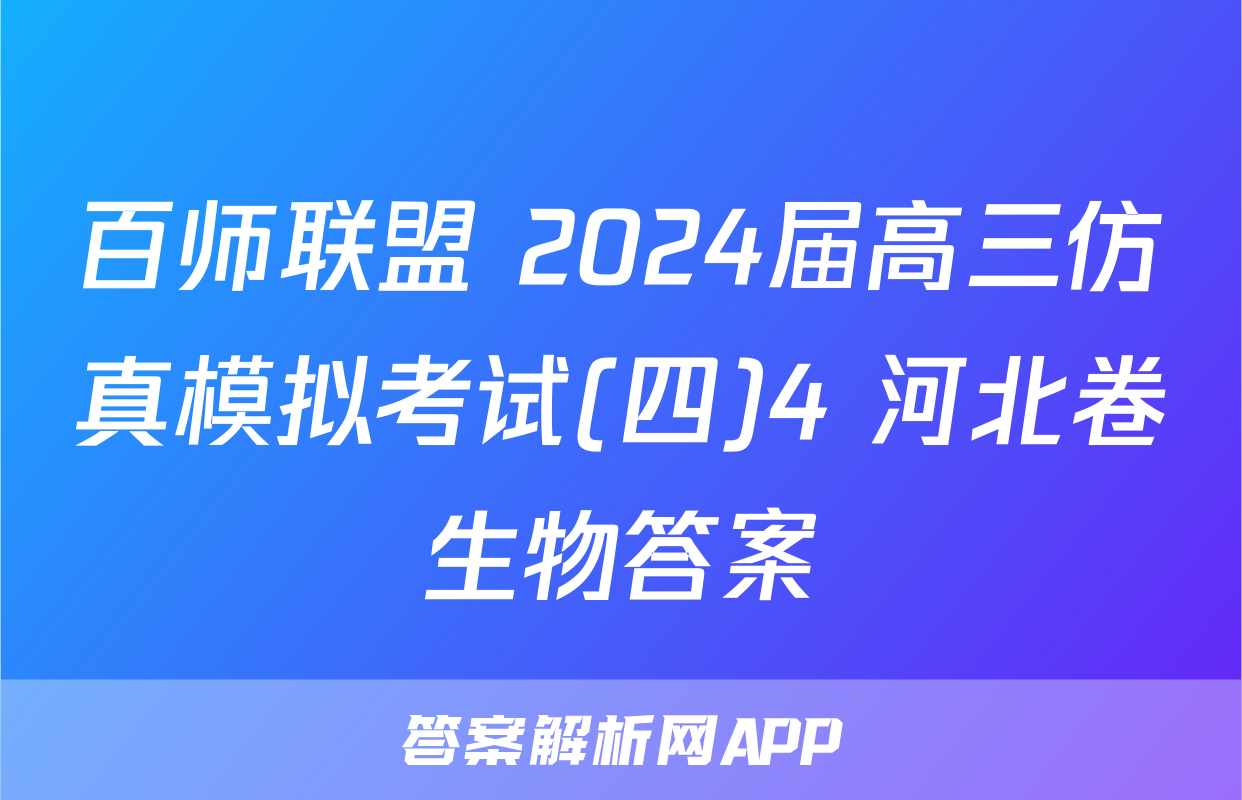 百师联盟 2024届高三仿真模拟考试(四)4 河北卷生物答案