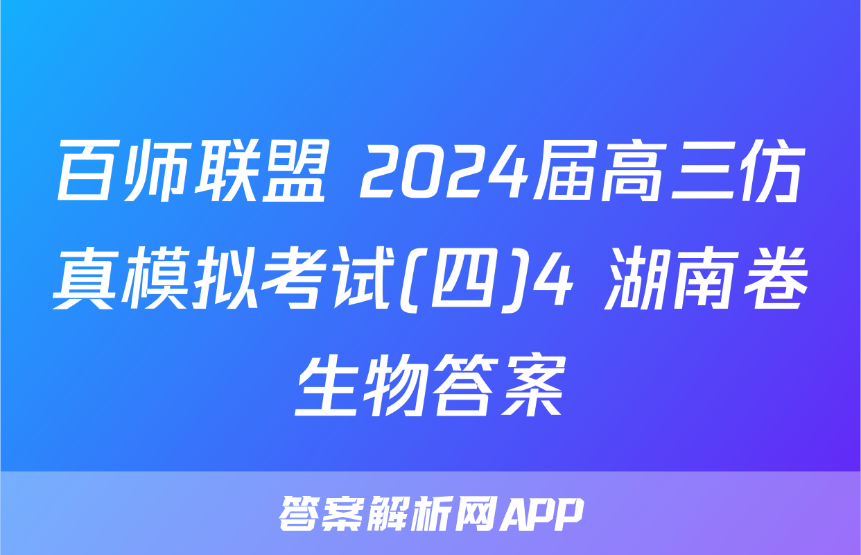 百师联盟 2024届高三仿真模拟考试(四)4 湖南卷生物答案