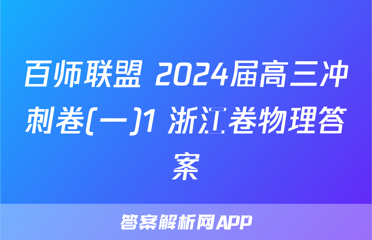 百师联盟 2024届高三冲刺卷(一)1 浙江卷物理答案