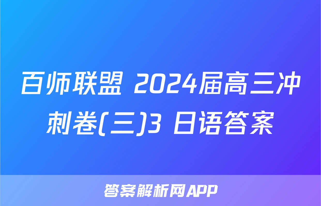 百师联盟 2024届高三冲刺卷(三)3 日语答案
