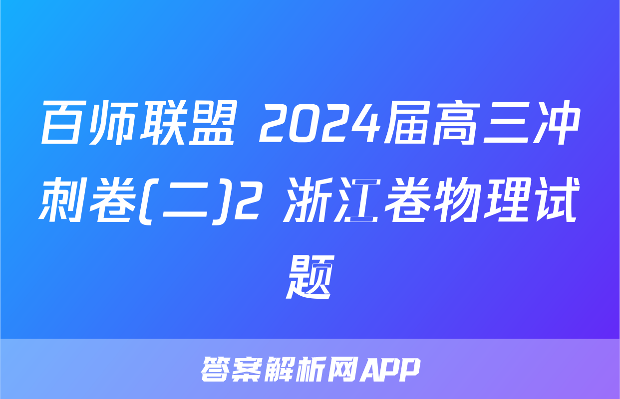 百师联盟 2024届高三冲刺卷(二)2 浙江卷物理试题
