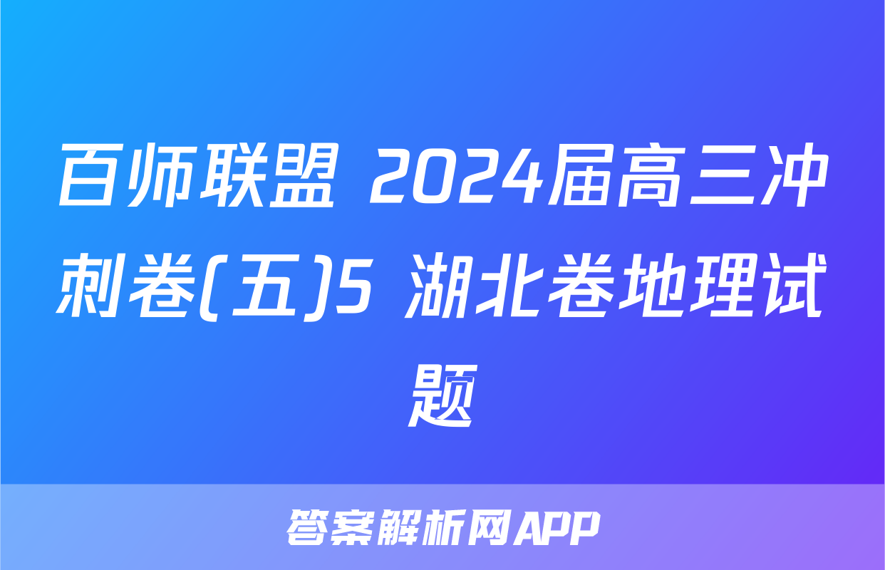 百师联盟 2024届高三冲刺卷(五)5 湖北卷地理试题