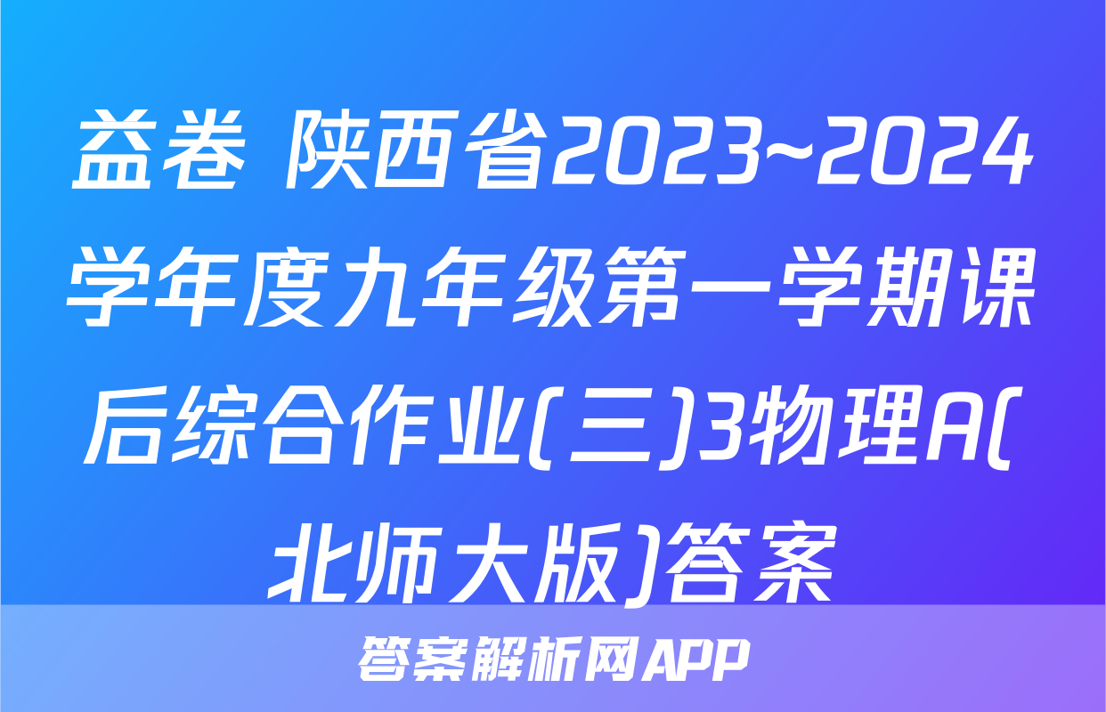 益卷 陕西省2023~2024学年度九年级第一学期课后综合作业(三)3物理A(北师大版)答案