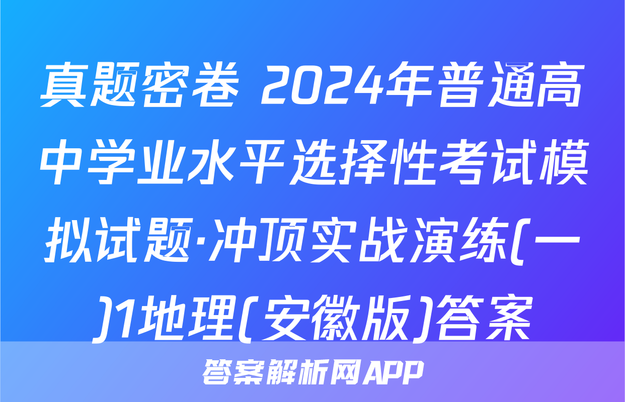 真题密卷 2024年普通高中学业水平选择性考试模拟试题·冲顶实战演练(一)1地理(安徽版)答案
