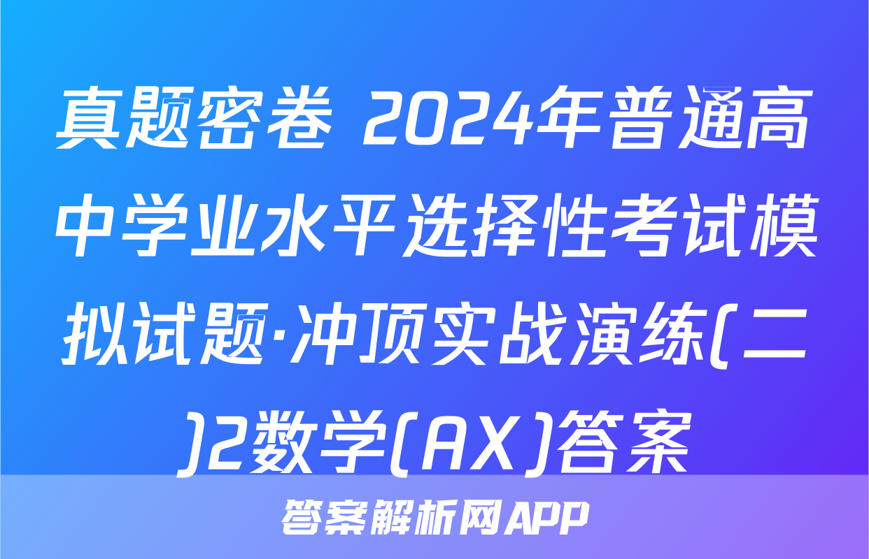 真题密卷 2024年普通高中学业水平选择性考试模拟试题·冲顶实战演练(二)2数学(AX)答案