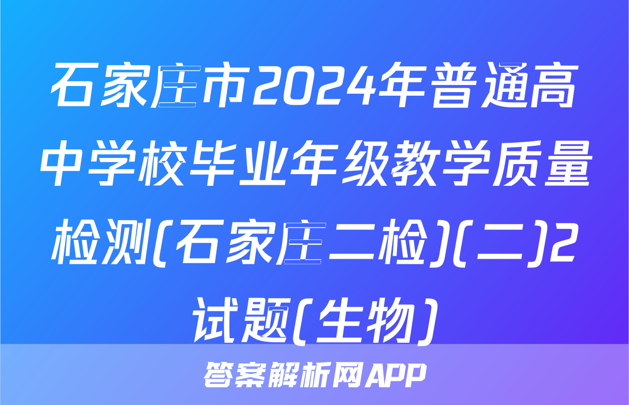 石家庄市2024年普通高中学校毕业年级教学质量检测(石家庄二检)(二)2试题(生物)